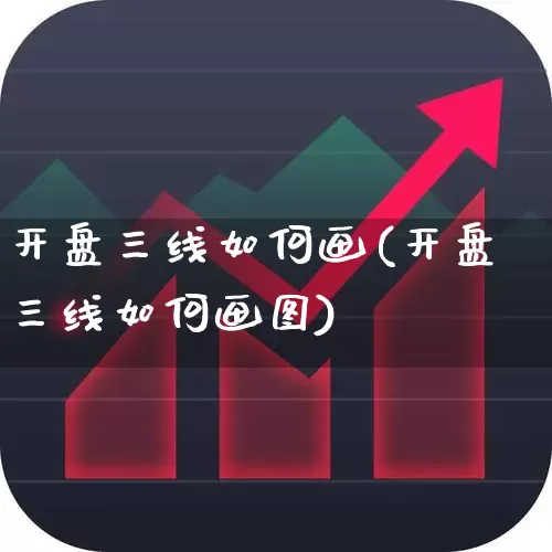 开盘三线如何画(开盘三线如何画图)_https://www.gfdzclz.com_深交所_第1张