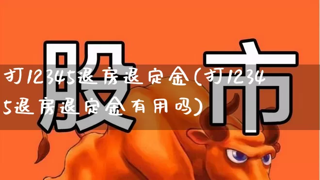 打12345退房退定金(打12345退房退定金有用吗)_https://www.gfdzclz.com_北交所_第1张