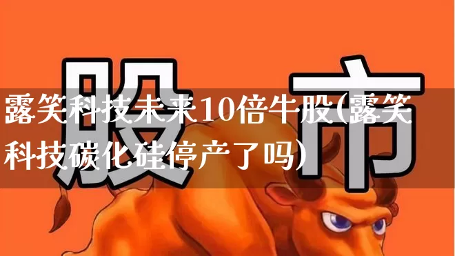 露笑科技未来10倍牛股(露笑科技碳化硅停产了吗)_https://www.gfdzclz.com_深交所_第1张