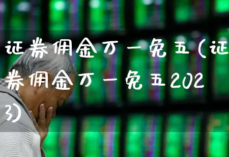 证券佣金万一免五(证券佣金万一免五2023)_https://www.gfdzclz.com_创业板_第1张