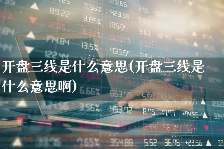 开盘三线是什么意思(开盘三线是什么意思啊)_https://www.gfdzclz.com_北交所_第1张