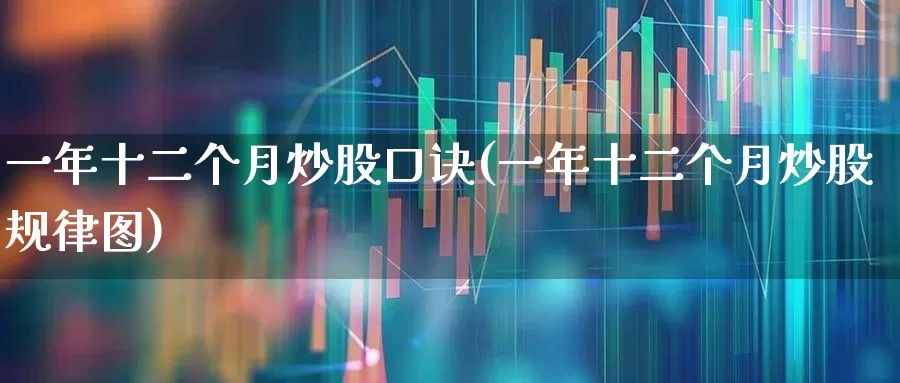 一年十二个月炒股口诀(一年十二个月炒股规律图)_https://www.gfdzclz.com_科创板_第1张