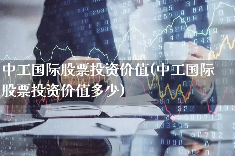 中工国际股票投资价值(中工国际股票投资价值多少)_https://www.gfdzclz.com_创业板_第1张