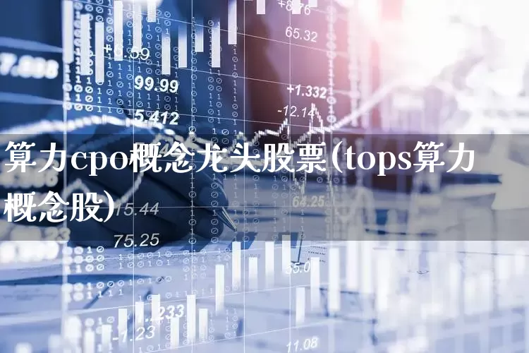算力cpo概念龙头股票(tops算力概念股)_https://www.gfdzclz.com_北交所_第1张