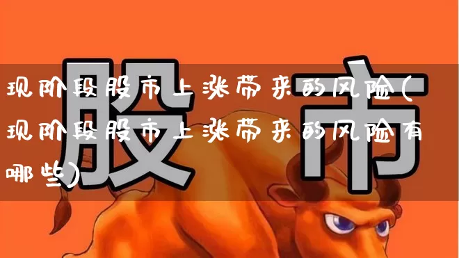 现阶段股市上涨带来的风险(现阶段股市上涨带来的风险有哪些)_https://www.gfdzclz.com_北交所_第1张