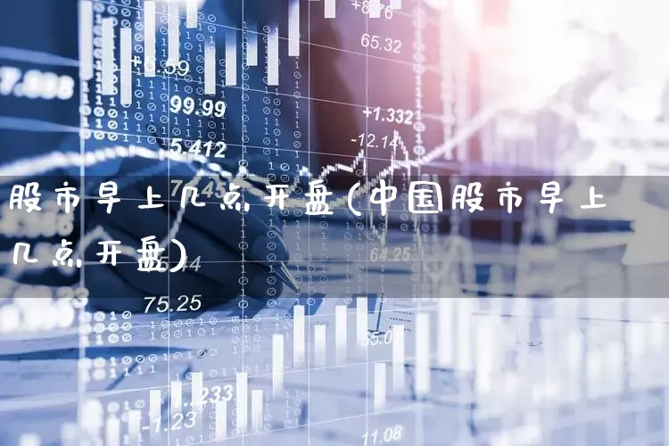 股市早上几点开盘(中国股市早上几点开盘)_https://www.gfdzclz.com_创业板_第1张