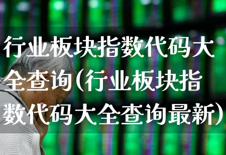行业板块指数代码大全查询(行业板块指数代码大全查询最新)_https://www.gfdzclz.com_深交所_第1张