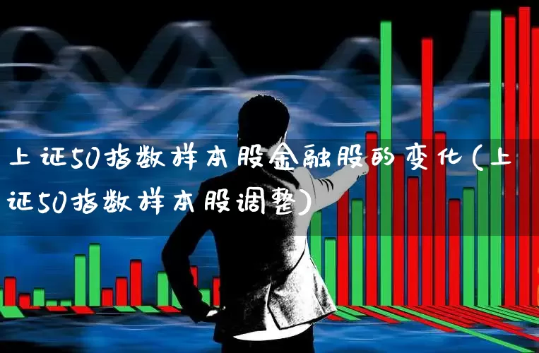 上证50指数样本股金融股的变化(上证50指数样本股调整)_https://www.gfdzclz.com_创业板_第1张
