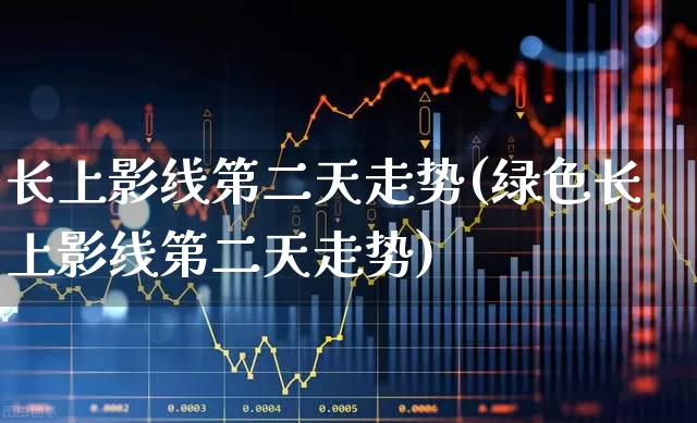长上影线第二天走势(绿色长上影线第二天走势)_https://www.gfdzclz.com_科创板_第1张