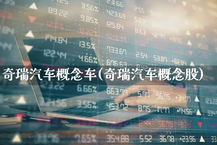 奇瑞汽车概念车(奇瑞汽车概念股)_https://www.gfdzclz.com_科创板_第1张