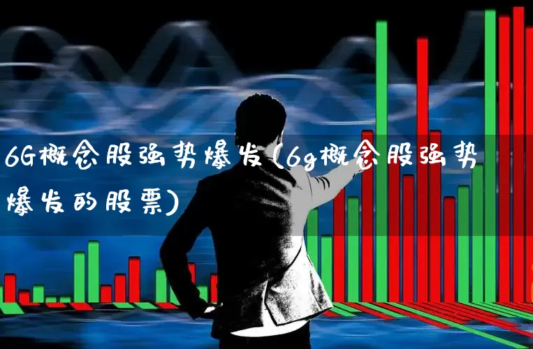 6G概念股强势爆发(6g概念股强势爆发的股票)_https://www.gfdzclz.com_上交所_第1张