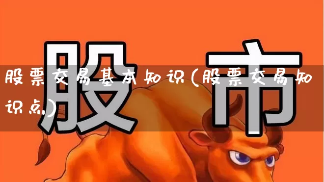 股票交易基本知识(股票交易知识点)_https://www.gfdzclz.com_深交所_第1张