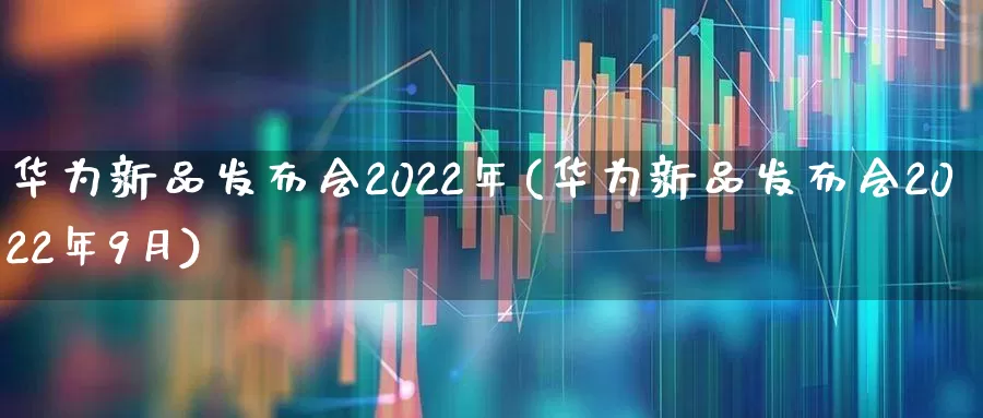 华为新品发布会2022年(华为新品发布会2022年9月)_https://www.gfdzclz.com_北交所_第1张