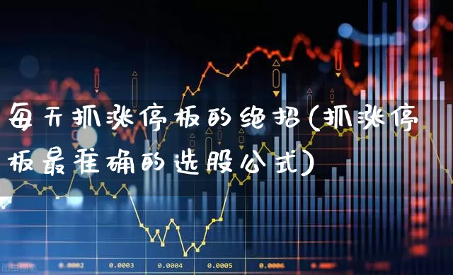 每天抓涨停板的绝招(抓涨停板最准确的选股公式)_https://www.gfdzclz.com_北交所_第1张