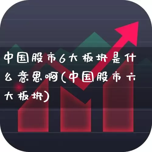 中国股市6大板块是什么意思啊(中国股市六大板块)_https://www.gfdzclz.com_北交所_第1张