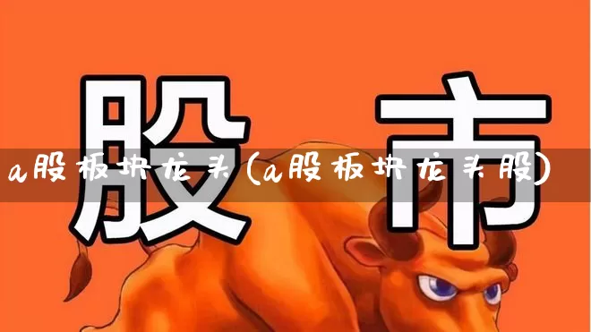 a股板块龙头(a股板块龙头股)_https://www.gfdzclz.com_科创板_第1张