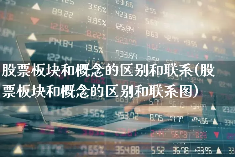 股票板块和概念的区别和联系(股票板块和概念的区别和联系图)_https://www.gfdzclz.com_深交所_第1张