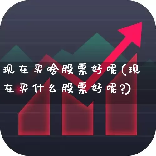 现在买啥股票好呢(现在买什么股票好呢?)_https://www.gfdzclz.com_创业板_第1张