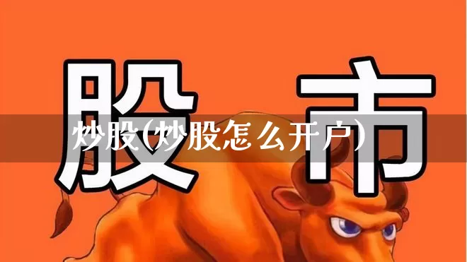 炒股(炒股怎么开户)_https://www.gfdzclz.com_上交所_第1张