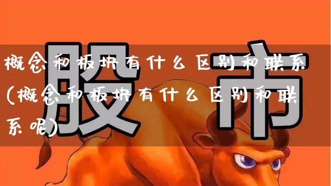 概念和板块有什么区别和联系(概念和板块有什么区别和联系呢)_https://www.gfdzclz.com_创业板_第1张