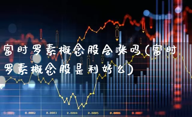 富时罗素概念股会涨吗(富时罗素概念股是利好么)_https://www.gfdzclz.com_深交所_第1张