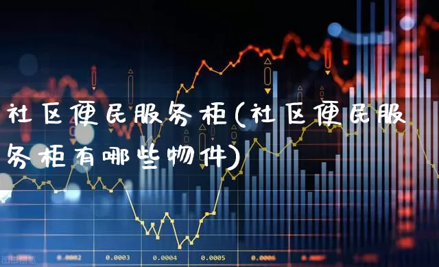社区便民服务柜(社区便民服务柜有哪些物件)_https://www.gfdzclz.com_科创板_第1张