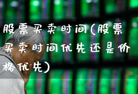 股票买卖时间(股票买卖时间优先还是价格优先)_https://www.gfdzclz.com_创业板_第1张