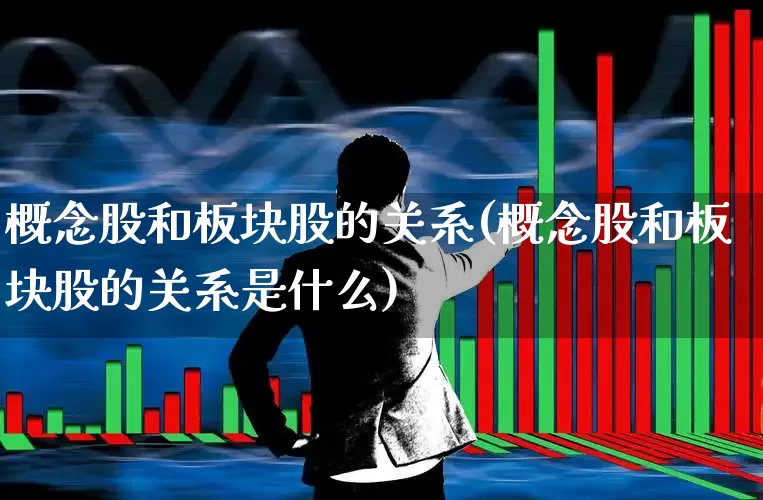 概念股和板块股的关系(概念股和板块股的关系是什么)_https://www.gfdzclz.com_创业板_第1张