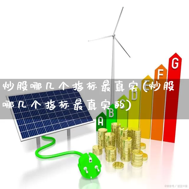 炒股哪几个指标最真实(炒股哪几个指标最真实的)_https://www.gfdzclz.com_创业板_第1张