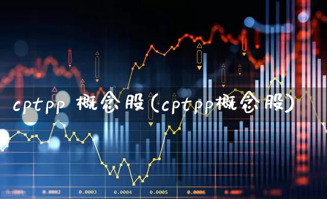 cptpp 概念股(cptpp概念股)_https://www.gfdzclz.com_北交所_第1张