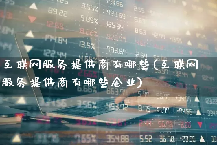 互联网服务提供商有哪些(互联网服务提供商有哪些企业)_https://www.gfdzclz.com_上交所_第1张
