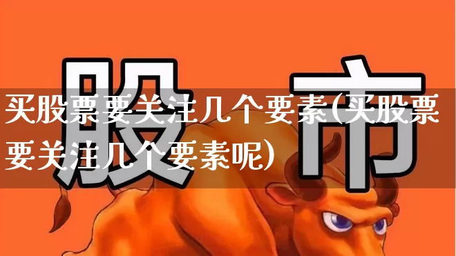 买股票要关注几个要素(买股票要关注几个要素呢)_https://www.gfdzclz.com_深交所_第1张