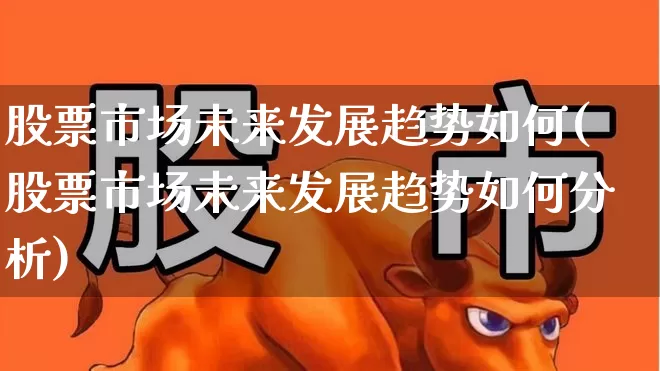 股票市场未来发展趋势如何(股票市场未来发展趋势如何分析)_https://www.gfdzclz.com_创业板_第1张