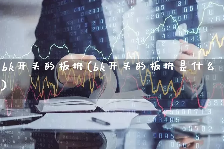 bk开头的板块(bk开头的板块是什么)_https://www.gfdzclz.com_科创板_第1张