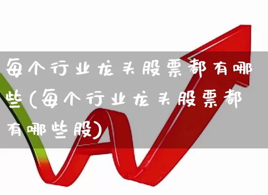 每个行业龙头股票都有哪些(每个行业龙头股票都有哪些股)_https://www.gfdzclz.com_深交所_第1张