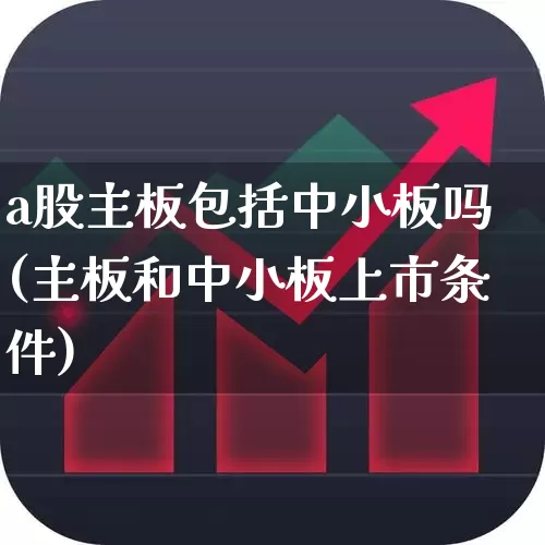 a股主板包括中小板吗(主板和中小板上市条件)_https://www.gfdzclz.com_科创板_第1张