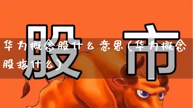 华为概念股什么意思(华为概念股指什么)_https://www.gfdzclz.com_创业板_第1张