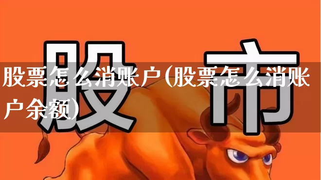 股票怎么消账户(股票怎么消账户余额)_https://www.gfdzclz.com_深交所_第1张