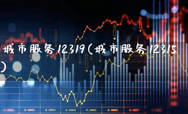 城市服务12319(城市服务12315)_https://www.gfdzclz.com_北交所_第1张
