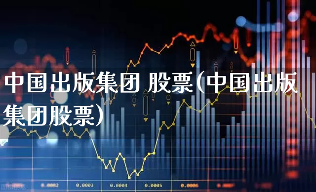 中国出版集团 股票(中国出版集团股票)_https://www.gfdzclz.com_科创板_第1张