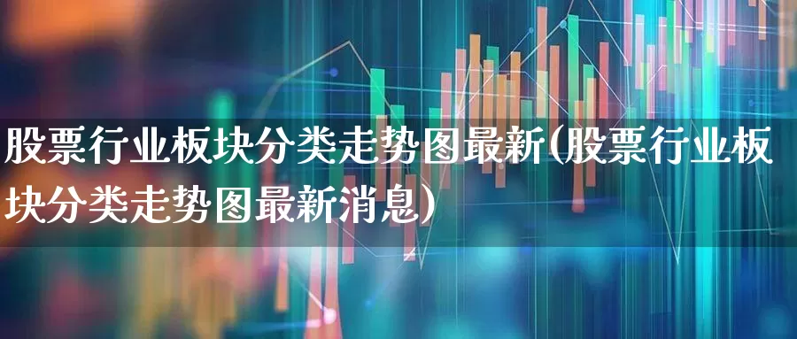 股票行业板块分类走势图最新(股票行业板块分类走势图最新消息)_https://www.gfdzclz.com_上交所_第1张