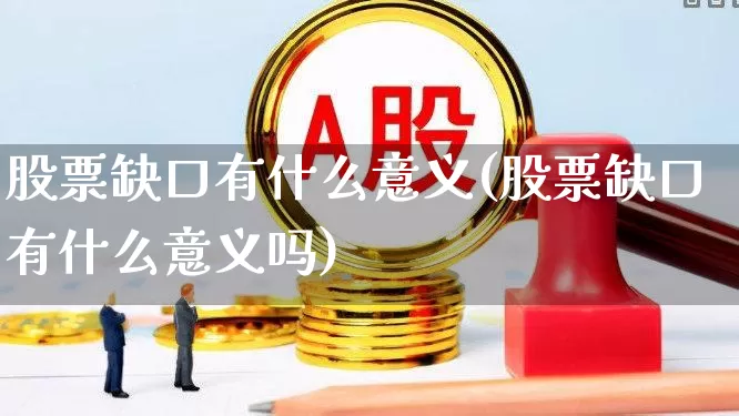 股票缺口有什么意义(股票缺口有什么意义吗)_https://www.gfdzclz.com_创业板_第1张