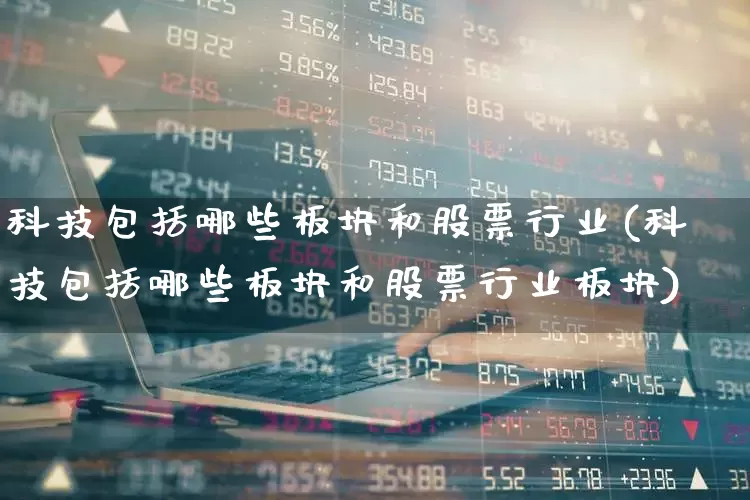 科技包括哪些板块和股票行业(科技包括哪些板块和股票行业板块)_https://www.gfdzclz.com_上交所_第1张