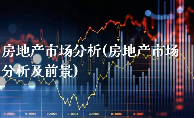 房地产市场分析(房地产市场分析及前景)_https://www.gfdzclz.com_深交所_第1张
