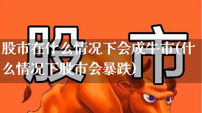 股市在什么情况下会成牛市(什么情况下股市会暴跌)_https://www.gfdzclz.com_创业板_第1张