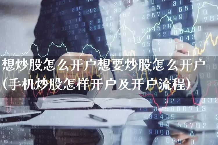 想炒股怎么开户想要炒股怎么开户(手机炒股怎样开户及开户流程)_https://www.gfdzclz.com_深交所_第1张