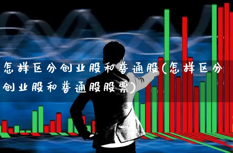 怎样区分创业股和普通股(怎样区分创业股和普通股股票)_https://www.gfdzclz.com_北交所_第1张