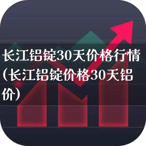 长江铝锭30天价格行情(长江铝锭价格30天铝价)_https://www.gfdzclz.com_科创板_第1张