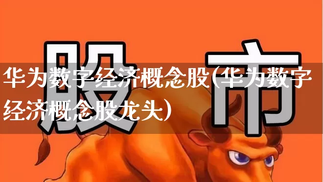 华为数字经济概念股(华为数字经济概念股龙头)_https://www.gfdzclz.com_北交所_第1张