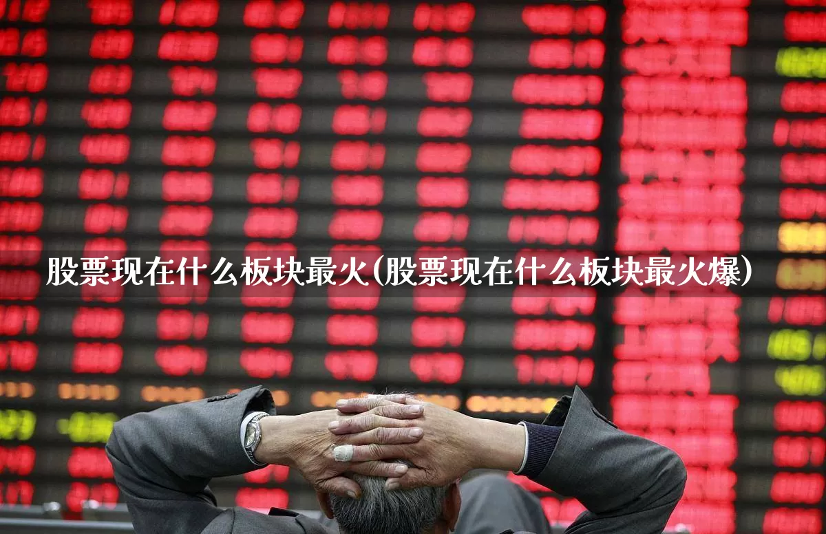 股票现在什么板块最火(股票现在什么板块最火爆)_https://www.gfdzclz.com_北交所_第1张